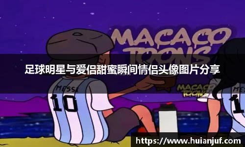 足球明星与爱侣甜蜜瞬间情侣头像图片分享